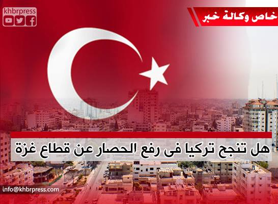 محللون لـ "خبر": تركيا تخلت عن شرطها في رفع الحصار عن غزة تماشياً مع أزماتها