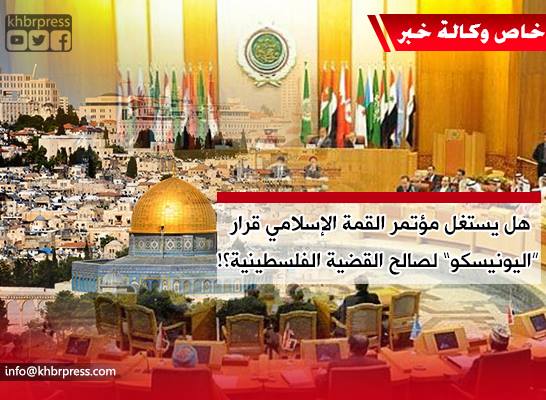 مراقبون لـ "خبر": قرار "اليونسكو" يحتاج إلى إستغلال خلال مؤتمر القمة الإسلامي لضمان تطبيقه