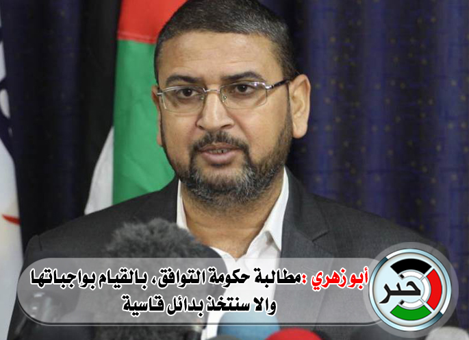 أبو زهري :سنتخذ بدائل قاسية إن لم تلتزم الحكومة بواجباتها