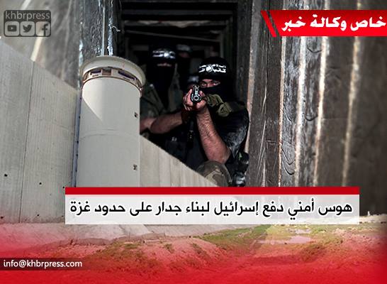 محللون لـ"خبر": بناء جدار على حدود غزة لن يجدي نفعاً وأنفاق المقاومة تخطت حدود إسرائيل