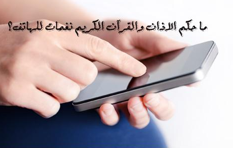 هل يجوز وضع الأذان او القرآن نغمة للهاتف ؟