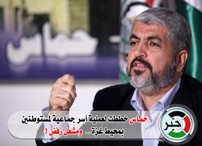 حماس خططت لعملية أسر جماعية لمستوطنين بمحيط غزة ومشعل رفض