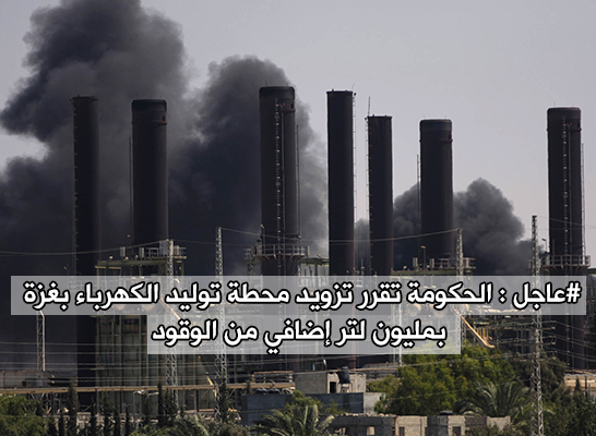 الحكومة تقرر تزويد محطة توليد الكهرباء بغزة بمليون لتر إضافي من الوقود
