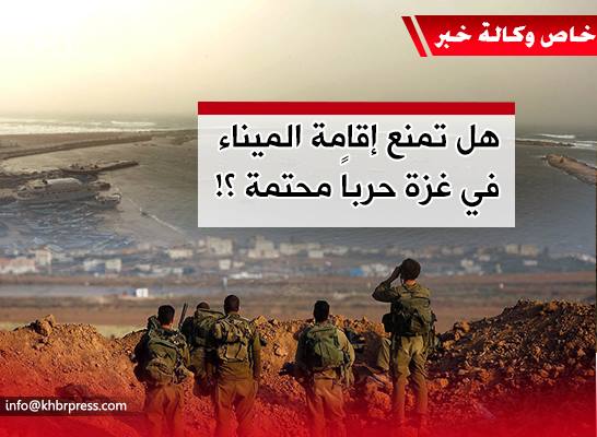 مراقبون لـ"خبر": إقامة ميناء في غزة يمنع التصعيد وإسرائيل تحاول فرض سيطرتها على القطاع