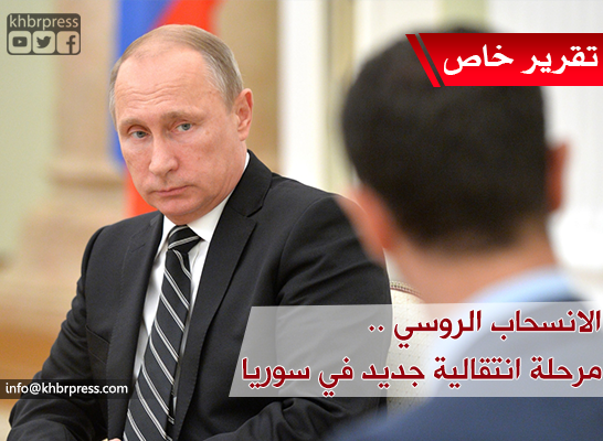 قراءة تحليلية: الانسحاب الروسي من سوريا .. هل يمكن اعتباره تخلياً عن الأسد بعدما أنقذته روسيا من السقوط !