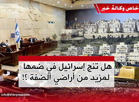 مشاريع قرارات إسرائيلية تهدف إلى فرض واقع جديد و الانقضاض على ما تبقى من أراضِ الضفة
