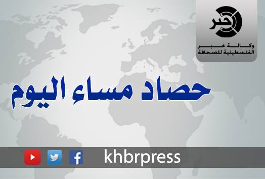 وكالة "خبر" .. حصاد فلسطين مساء اليوم