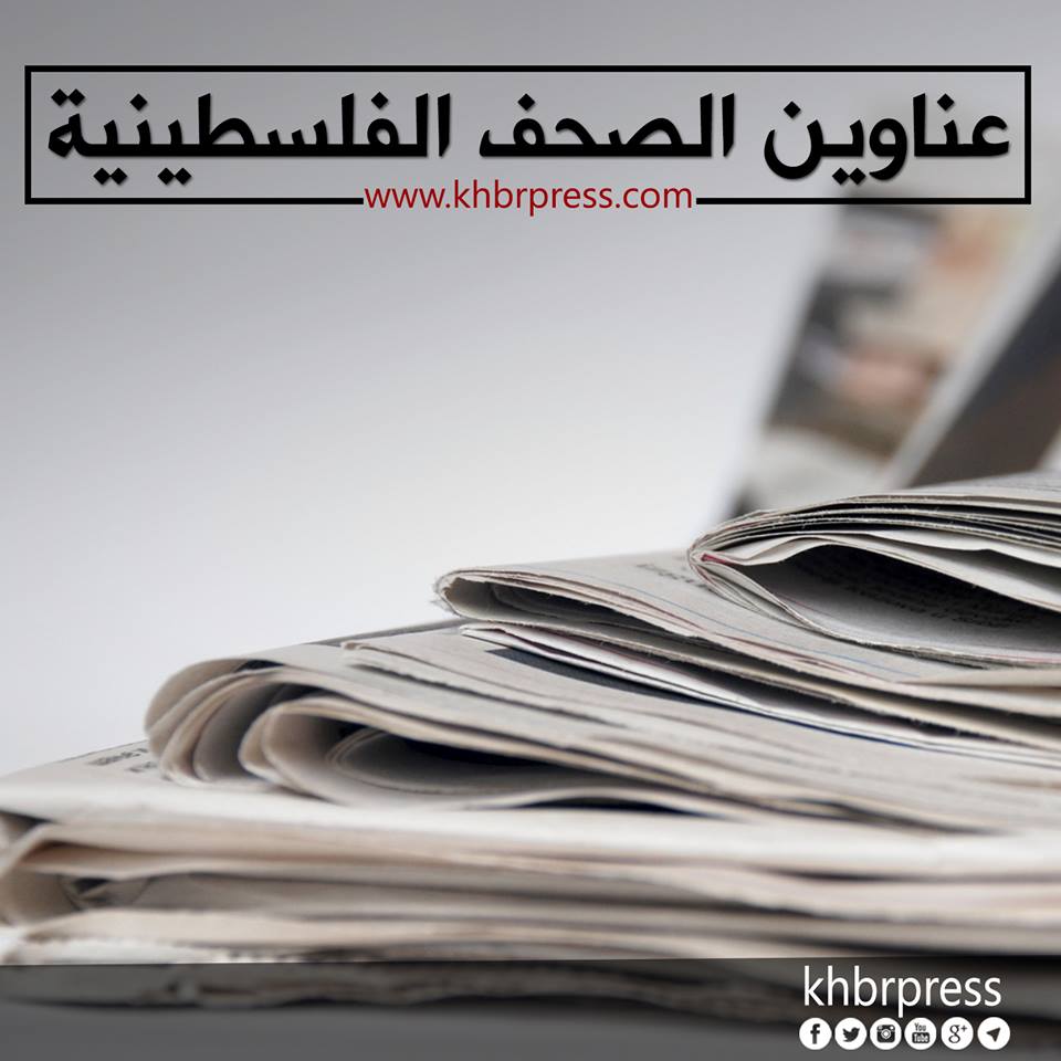 أبرز عناوين الصحف الفلسطينية الصادرة اليوم الثلاثاء