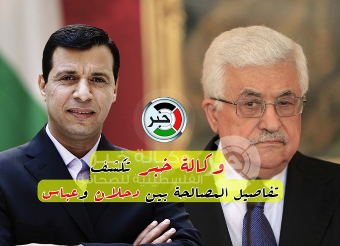 وكالة خبر تكشف تفاصيل جلسات المصالحة بين النائب دحلان والرئيس عباس